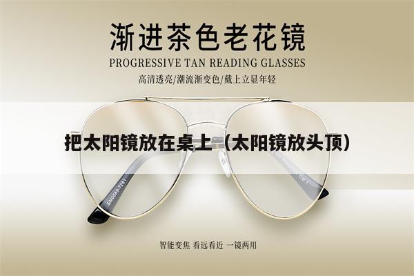 把太陽鏡放在桌上（太陽鏡放頭頂） 第1張