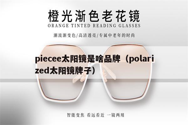 piecee太陽(yáng)鏡是啥品牌（polarized太陽(yáng)鏡牌子） 第1張