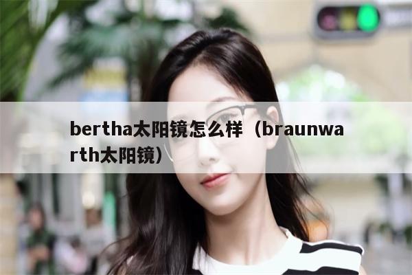 bertha太陽鏡怎么樣（braunwarth太陽鏡） 第1張