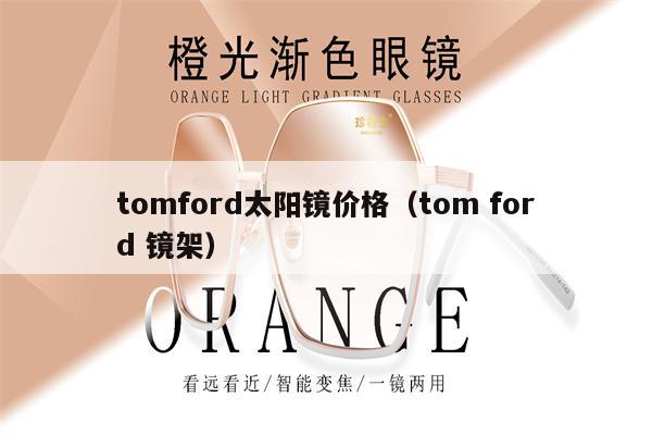 tomford太陽(yáng)鏡價(jià)格（tom ford 鏡架） 第1張