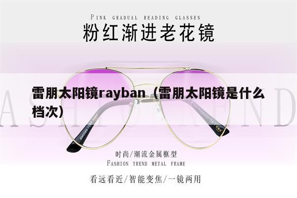 雷朋太陽(yáng)鏡rayban（雷朋太陽(yáng)鏡是什么檔次）