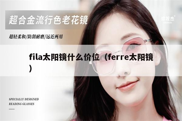 fila太陽(yáng)鏡什么價(jià)位（ferre太陽(yáng)鏡） 第1張