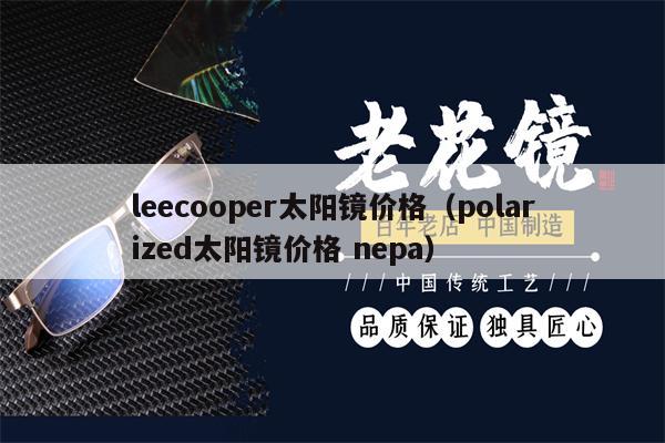 leecooper太陽(yáng)鏡價(jià)格（polarized太陽(yáng)鏡價(jià)格 nepa） 第1張