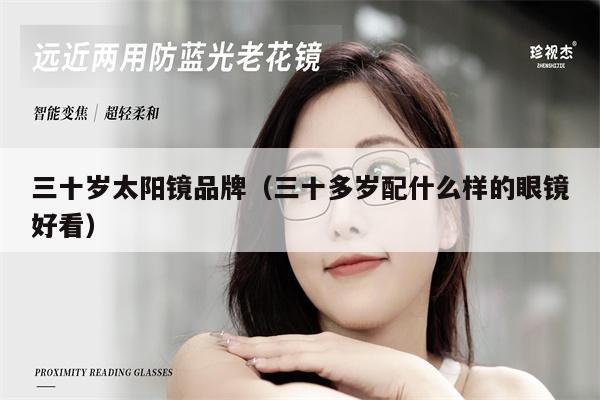 三十歲太陽鏡品牌（三十多歲配什么樣的眼鏡好看） 第1張