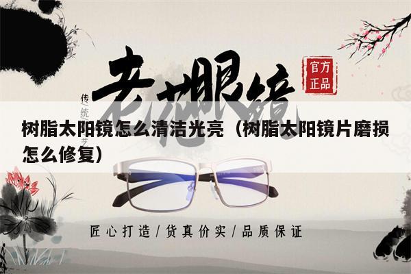 樹脂太陽鏡怎么清潔光亮（樹脂太陽鏡片磨損怎么修復） 第1張