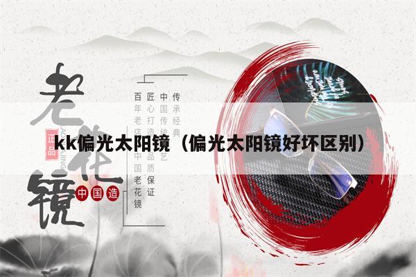 kk偏光太陽鏡（偏光太陽鏡好壞區(qū)別） 第1張