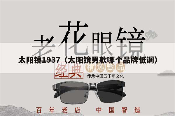 太陽(yáng)鏡1937（太陽(yáng)鏡男款哪個(gè)品牌低調(diào)） 第1張