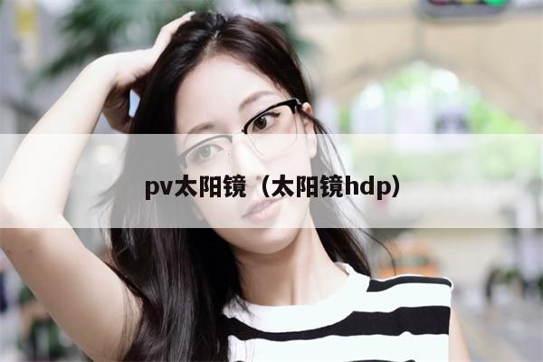 pv太陽(yáng)鏡（太陽(yáng)鏡hdp） 第1張