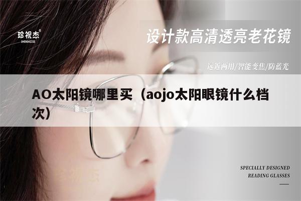 AO太陽鏡哪里買（aojo太陽眼鏡什么檔次） 第1張