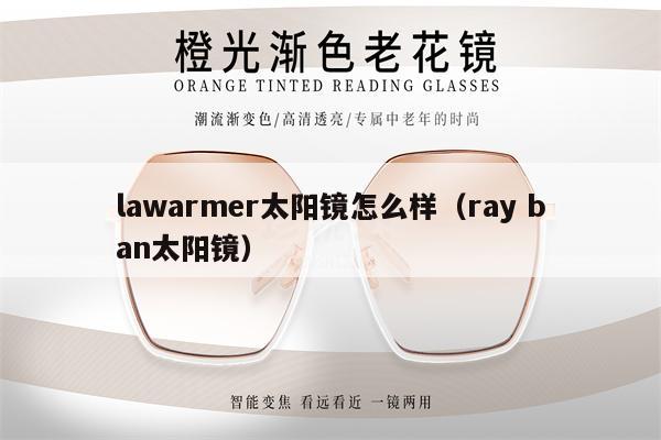 lawarmer太陽鏡怎么樣（ray ban太陽鏡） 第1張