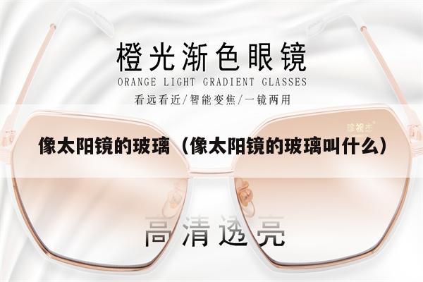 像太陽鏡的玻璃（像太陽鏡的玻璃叫什么） 第1張