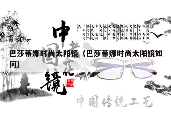 巴莎蒂娜時(shí)尚太陽(yáng)鏡（巴莎蒂娜時(shí)尚太陽(yáng)鏡如何） 第1張