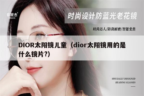 DIOR太陽鏡兒童（dior太陽鏡用的是什么鏡片?） 第1張