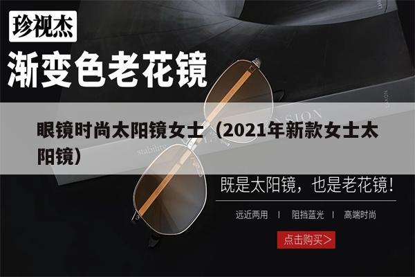 眼鏡時(shí)尚太陽(yáng)鏡女士（2021年新款女士太陽(yáng)鏡）