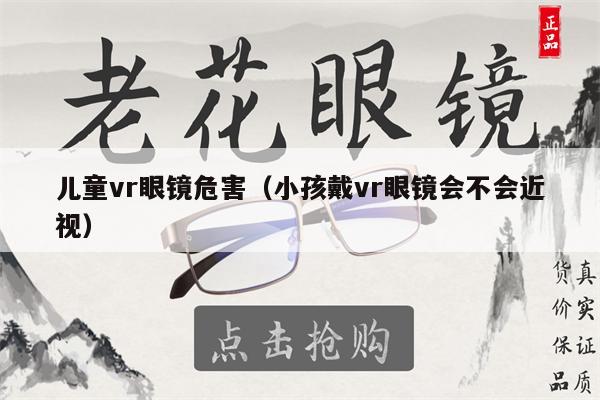 兒童vr眼鏡危害（小孩戴vr眼鏡會(huì)不會(huì)近視） 第1張