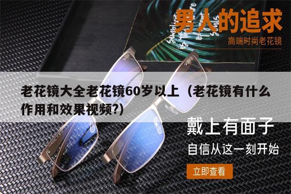 老花鏡大全老花鏡60歲以上（老花鏡有什么作用和效果視頻?） 第1張