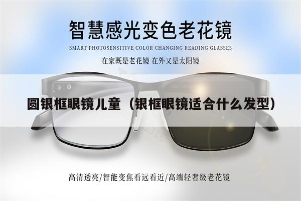 圓銀框眼鏡兒童（銀框眼鏡適合什么發(fā)型） 第1張