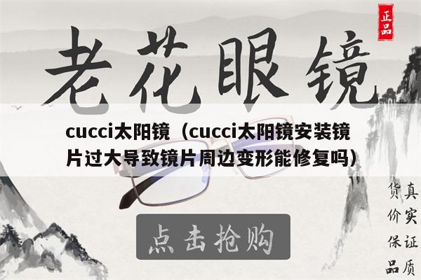 cucci太陽鏡（cucci太陽鏡安裝鏡片過大導致鏡片周邊變形能修復嗎）