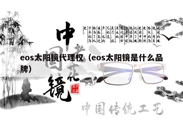 eos太陽(yáng)鏡代理權(quán)（eos太陽(yáng)鏡是什么品牌） 第1張