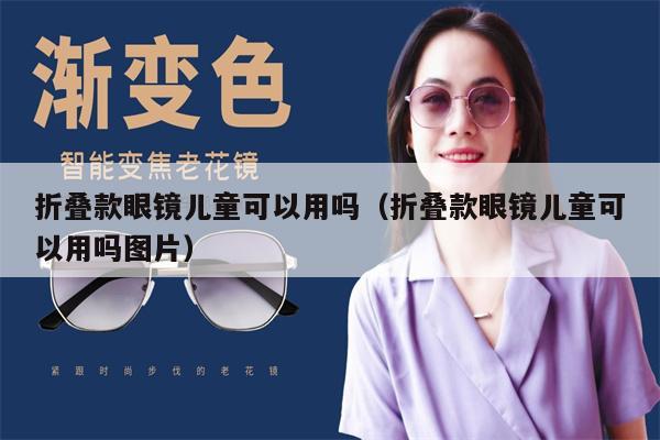 折疊款眼鏡兒童可以用嗎（折疊款眼鏡兒童可以用嗎圖片） 第1張