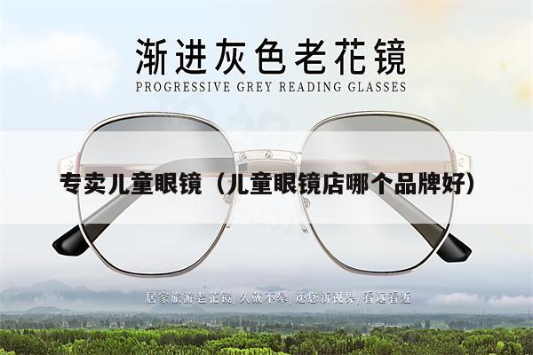 專賣兒童眼鏡（兒童眼鏡店哪個(gè)品牌好） 第1張