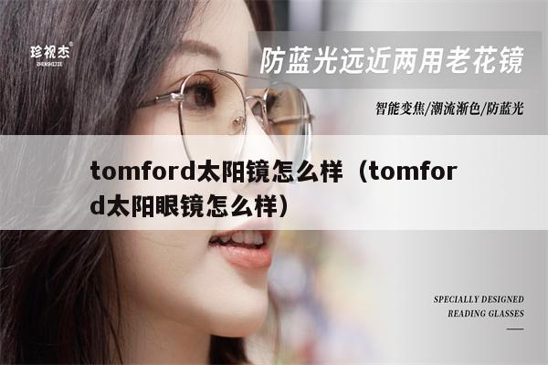 tomford太陽鏡怎么樣（tomford太陽眼鏡怎么樣） 第1張