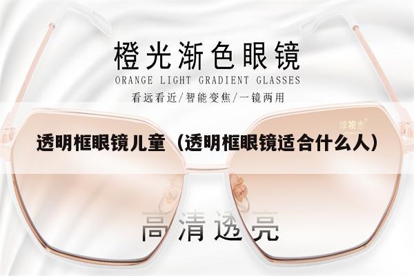 透明框眼鏡兒童（透明框眼鏡適合什么人） 第1張