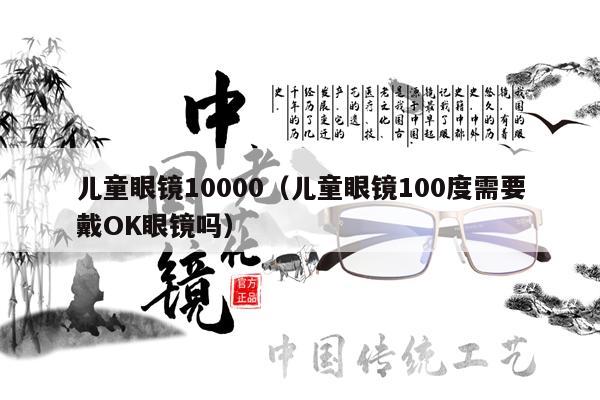 兒童眼鏡10000（兒童眼鏡100度需要戴OK眼鏡嗎） 第1張