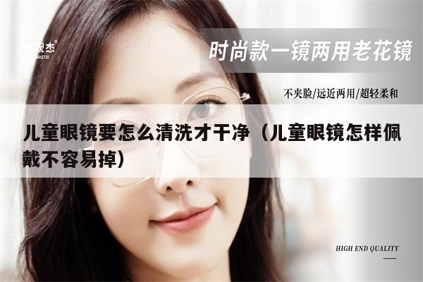 兒童眼鏡要怎么清洗才干凈（兒童眼鏡怎樣佩戴不容易掉） 第1張