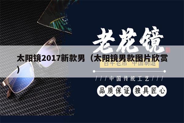 太陽(yáng)鏡2017新款男（太陽(yáng)鏡男款圖片欣賞）