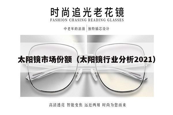 太陽鏡市場份額（太陽鏡行業(yè)分析2021） 第1張