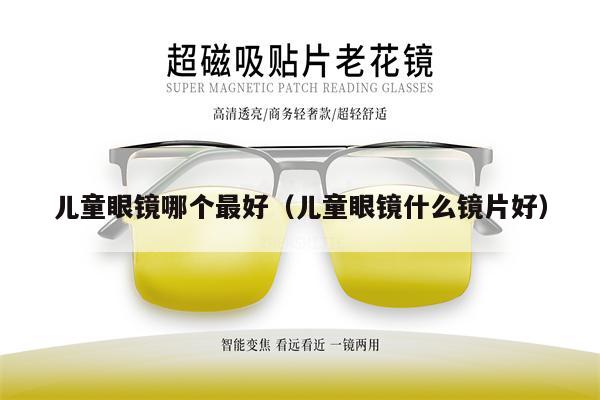 兒童眼鏡哪個(gè)最好（兒童眼鏡什么鏡片好） 第1張