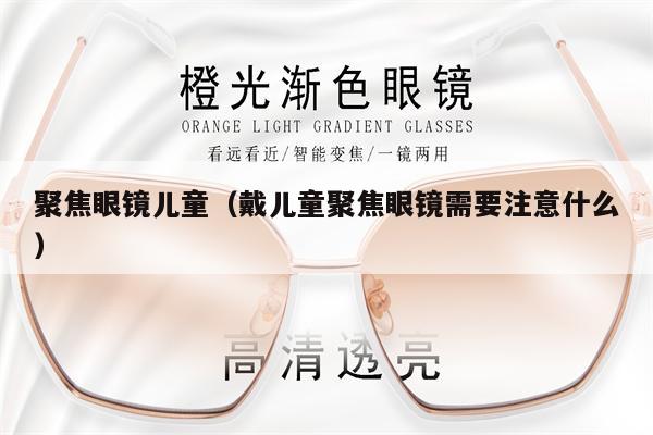 聚焦眼鏡兒童（戴兒童聚焦眼鏡需要注意什么） 第1張