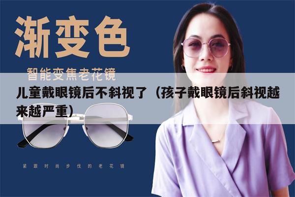 兒童戴眼鏡后不斜視了（孩子戴眼鏡后斜視越來越嚴重） 第1張