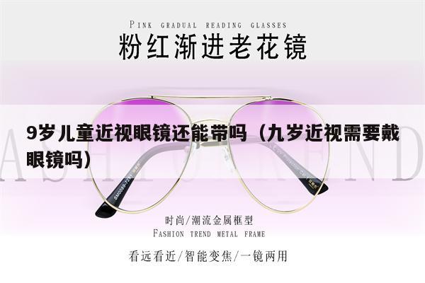 9歲兒童近視眼鏡還能帶嗎（九歲近視需要戴眼鏡嗎） 第1張