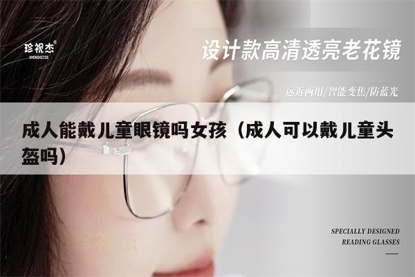 成人能戴兒童眼鏡嗎女孩（成人可以戴兒童頭盔嗎） 第1張