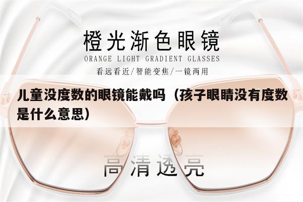 兒童沒度數(shù)的眼鏡能戴嗎（孩子眼睛沒有度數(shù)是什么意思） 第1張