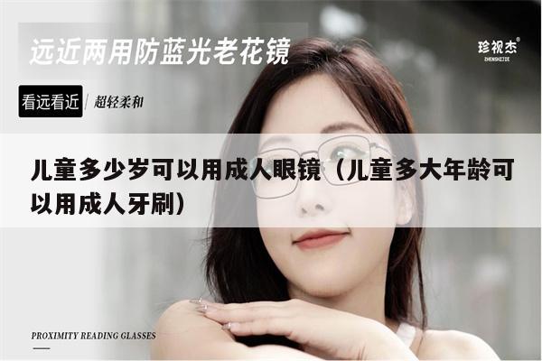 兒童多少歲可以用成人眼鏡（兒童多大年齡可以用成人牙刷） 第1張