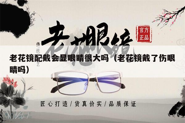 老花鏡配戴會(huì)顯眼睛很大嗎（老花鏡戴了傷眼睛嗎） 第1張