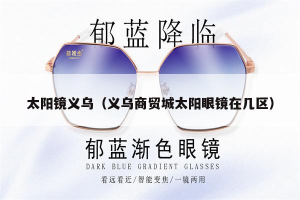 太陽鏡義烏（義烏商貿(mào)城太陽眼鏡在幾區(qū)）