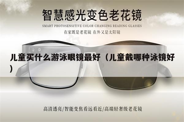 兒童買什么游泳眼鏡最好（兒童戴哪種泳鏡好） 第1張