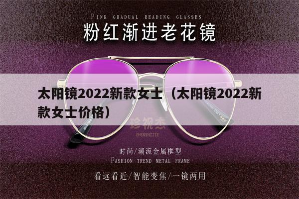 太陽鏡2022新款女士（太陽鏡2022新款女士價格）