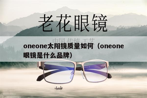 oneone太陽鏡質(zhì)量如何（oneone眼鏡是什么品牌）