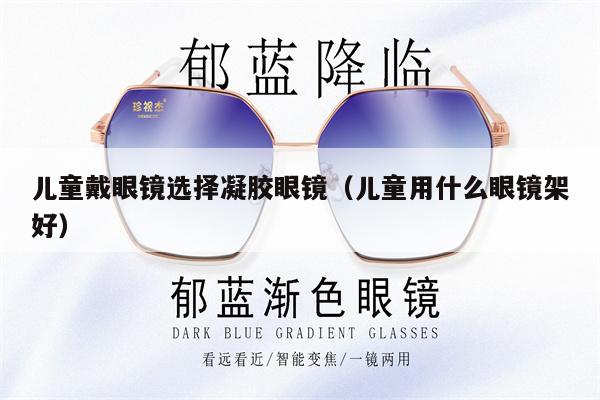 兒童戴眼鏡選擇凝膠眼鏡（兒童用什么眼鏡架好） 第1張