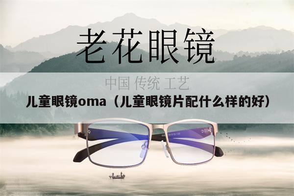 兒童眼鏡oma（兒童眼鏡片配什么樣的好） 第1張