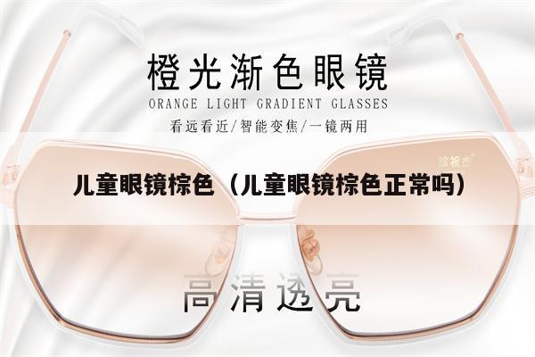 兒童眼鏡棕色（兒童眼鏡棕色正常嗎）