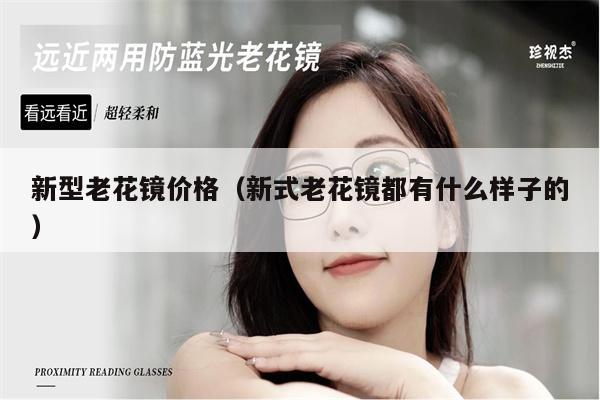 新型老花鏡價格（新式老花鏡都有什么樣子的）