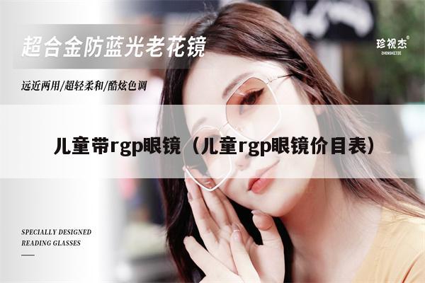 兒童帶rgp眼鏡（兒童rgp眼鏡價(jià)目表）