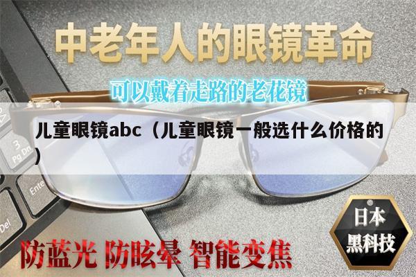 兒童眼鏡abc（兒童眼鏡一般選什么價格的）