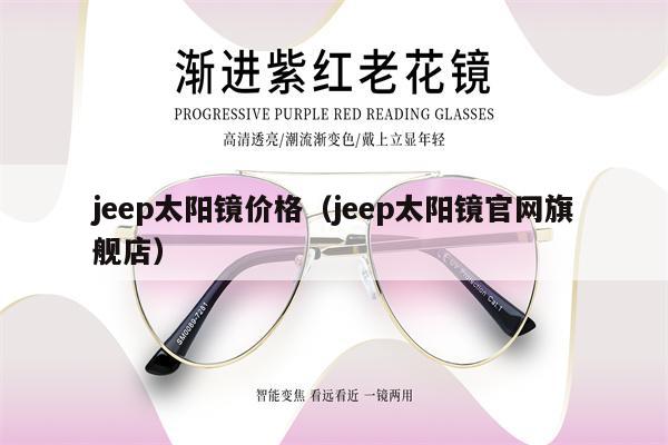 jeep太陽(yáng)鏡價(jià)格（jeep太陽(yáng)鏡官網(wǎng)旗艦店）